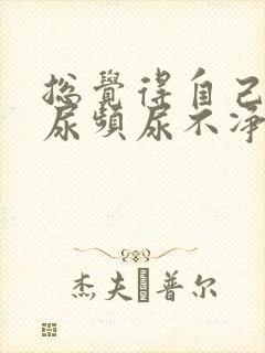 总觉得自己尿急尿频尿不净怎么办