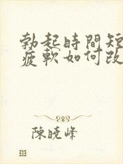 勃起时间短中途疲软如何改善