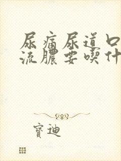 尿痛尿道口里面流脓要吃什么 药