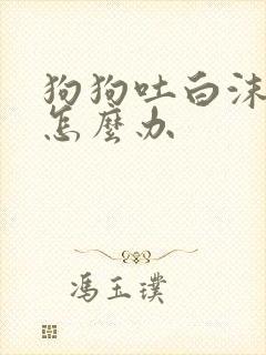 狗狗吐白沫拉稀怎么办封面