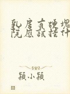 乳房有硬块在医院应该挂什么科室