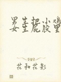 男生把小鸡插到女生屁股里视频