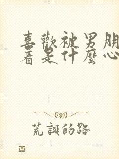 喜欢被男朋友压着是什么心理