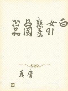 凹凸熟女白浆精品国产91