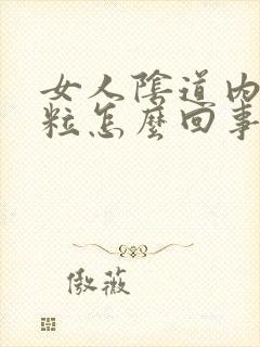 女人阴道内长肉粒怎么回事