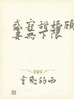 盛宠甜婚顾少撩妻无下限