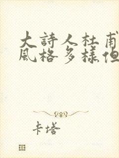 大诗人杜甫诗歌风格多样但最主要的风格还是