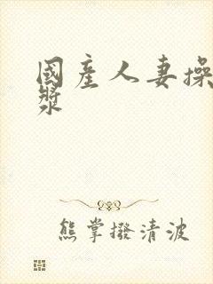 国产人妻操出白浆