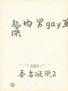 肌肉男gay互操