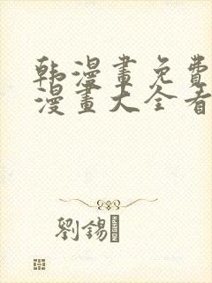 韩漫画免费观看漫画大全看漫画下拉式