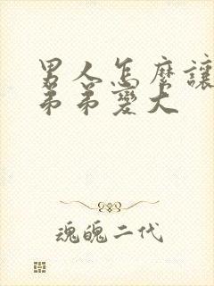 男人怎么让自己弟弟变大