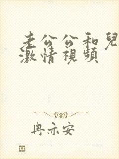 老公公和儿媳妇激情视频