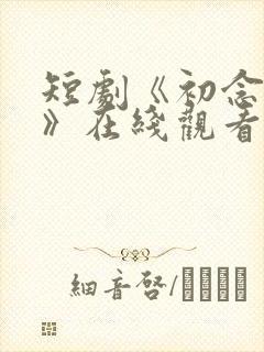 短剧《初念慢慢》在线观看