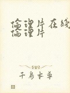 伦理片在线观看伦理片