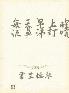 每天早上醒来都流鼻涕打喷嚏