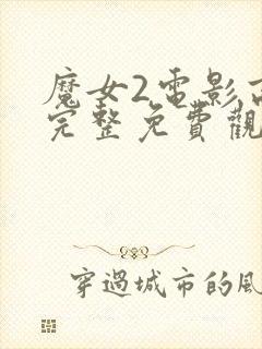 魔女2电影高清完整免费观看