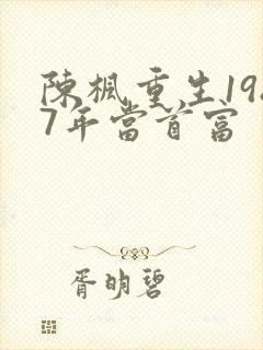 陈枫重生1987年当首富