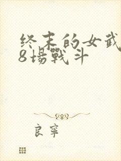 终末的女武神第8场战斗