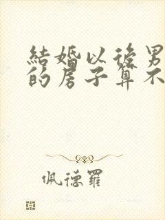 结婚以后男方买的房子算不算夫妻共同财产