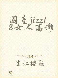 国产jizz18女人高潮