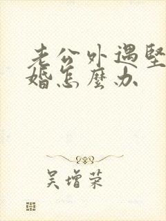 老公外遇坚持离婚怎么办