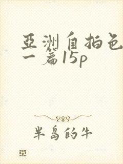 亚洲自拍色图下一篇15p