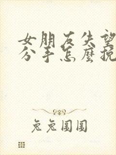 女朋友失望坚决分手怎么挽回