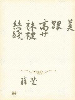 丝袜高跟美女在线被艹