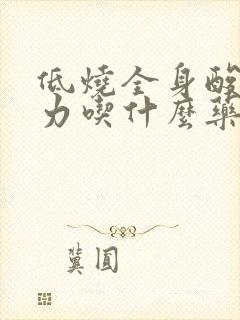 低烧全身酸痛无力吃什么药