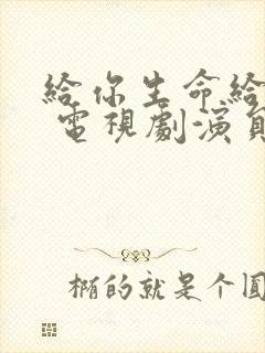 给你生命给我爱 电视剧演员表