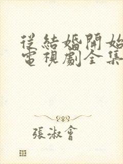 从结婚开始恋爱电视剧全集免费观看完整版