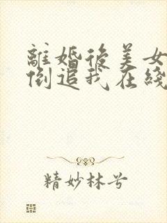 离婚后美女总裁倒追我在线看