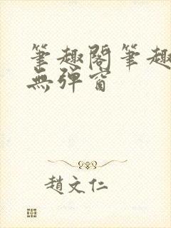 笔趣阁笔趣阁 无弹窗