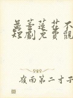 并蒂莲花不相见短剧免费观看全集