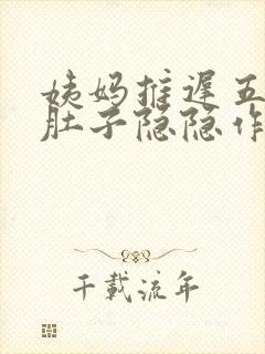 姨妈推迟五天小肚子隐隐作痛