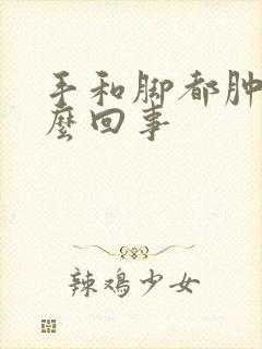 手和脚都肿是怎么回事