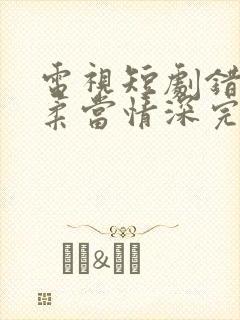 电视短剧错把温柔当情深完整版