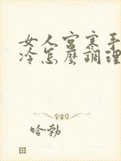 女人宫寒手脚冰冷怎么调理