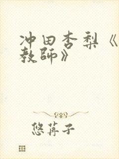 冲田杏梨《巨乳教师》