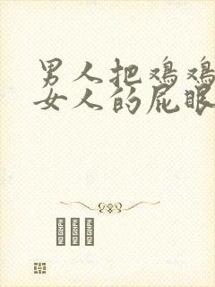 男人把鸡鸡插进女人的屁眼里