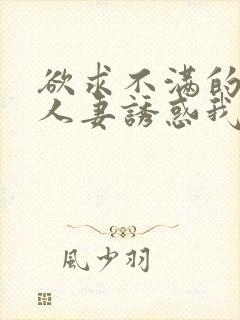 欲求不满的隔壁人妻诱惑我