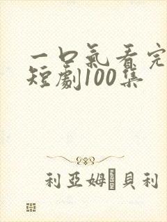 一口气看完凤君短剧100集