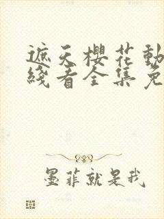 遮天樱花动漫在线看全集免费