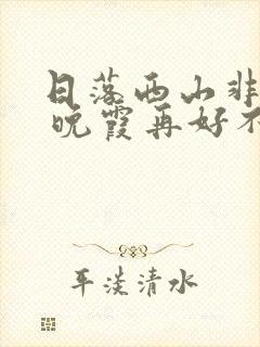 日落西山非我意 晚霞再好不及你