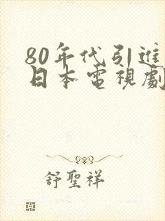 80年代引进的日本电视剧