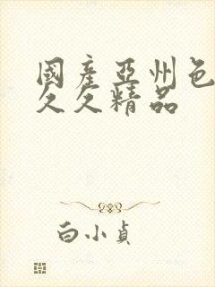 国产亚州色婷婷久久精品