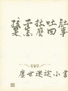 孩子拉吐肚子疼是怎么回事