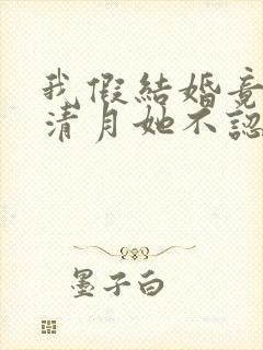 我假结婚竟娶苏清月她不认第二季