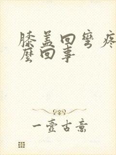 膝盖回弯疼是怎么回事