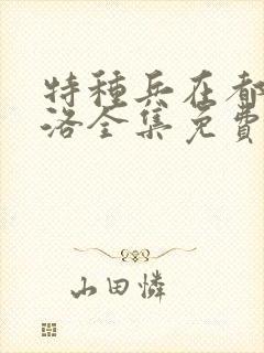 特种兵在都市杨洛全集免费